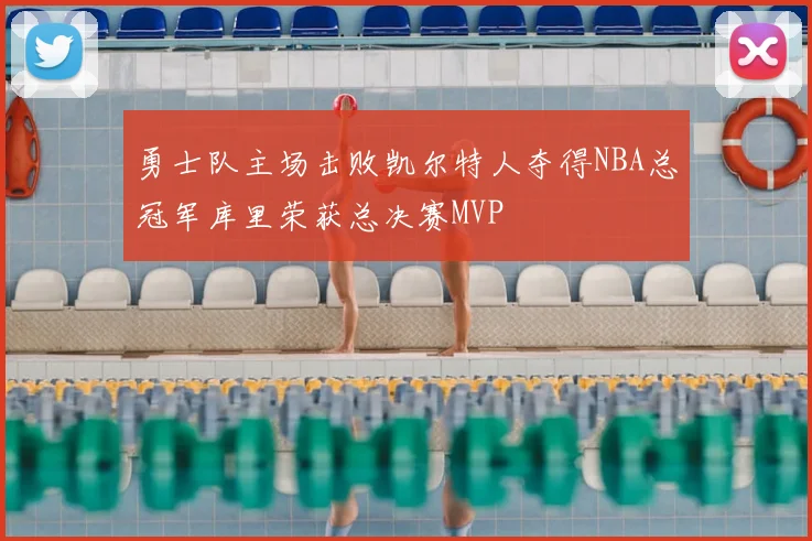勇士队主场击败凯尔特人夺得NBA总冠军库里荣获总决赛MVP