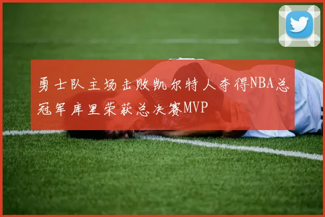 勇士队主场击败凯尔特人夺得NBA总冠军库里荣获总决赛MVP