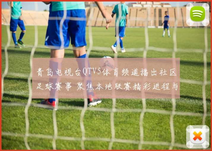 青岛电视台QTV5体育频道播出社区足球赛事 聚焦本地联赛精彩进程与观赛反响