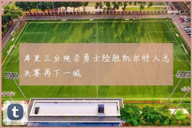 库里三分绝杀勇士险胜凯尔特人总决赛再下一城