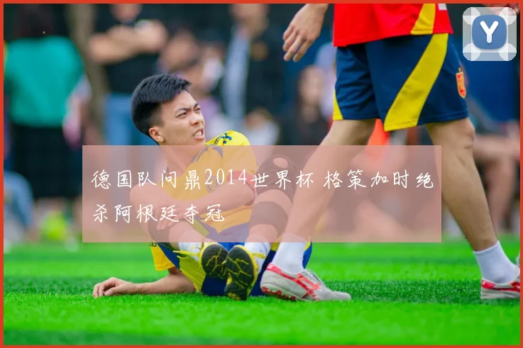 德国队问鼎2014世界杯 格策加时绝杀阿根廷夺冠