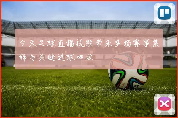 今天足球直播视频带来多场赛事集锦与关键进球回放