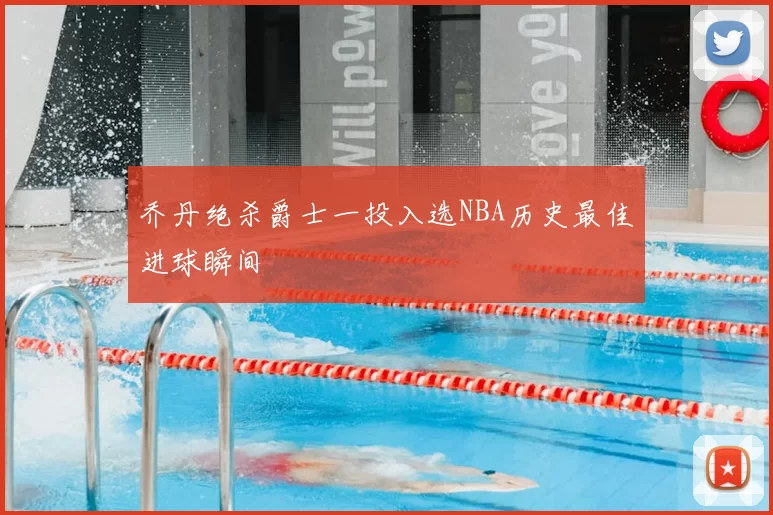 乔丹绝杀爵士一投入选NBA历史最佳进球瞬间