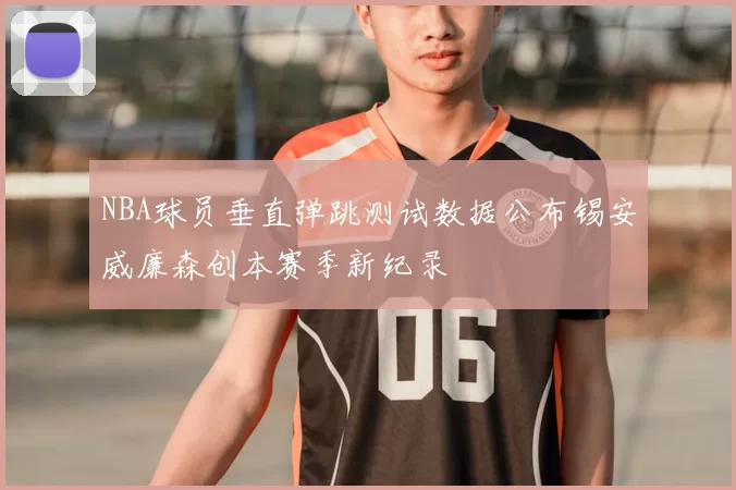 NBA球员垂直弹跳测试数据公布锡安威廉森创本赛季新纪录