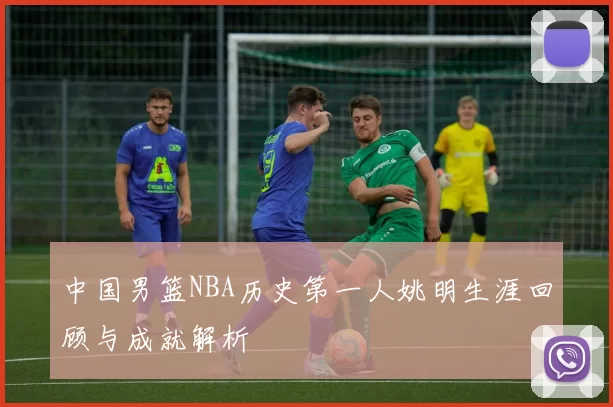 中国男篮NBA历史第一人姚明生涯回顾与成就解析