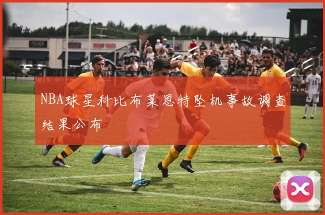 NBA球星科比布莱恩特坠机事故调查结果公布