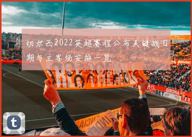 切尔西2022英超赛程公布关键战日期与主客场安排一览