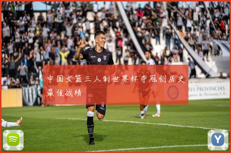 中国女篮三人制世界杯夺冠创历史最佳战绩