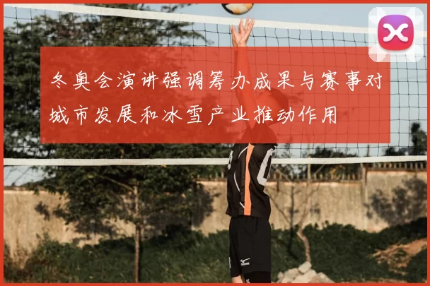 冬奥会演讲强调筹办成果与赛事对城市发展和冰雪产业推动作用