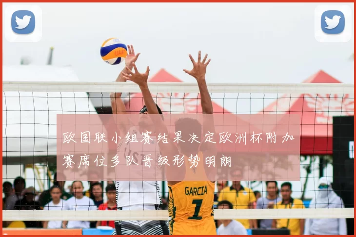 欧国联小组赛结果决定欧洲杯附加赛席位多队晋级形势明朗