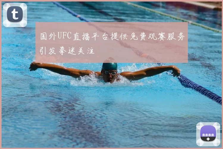国外UFC直播平台提供免费观赛服务引发拳迷关注