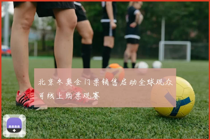 北京冬奥会门票销售启动全球观众可线上购票观赛