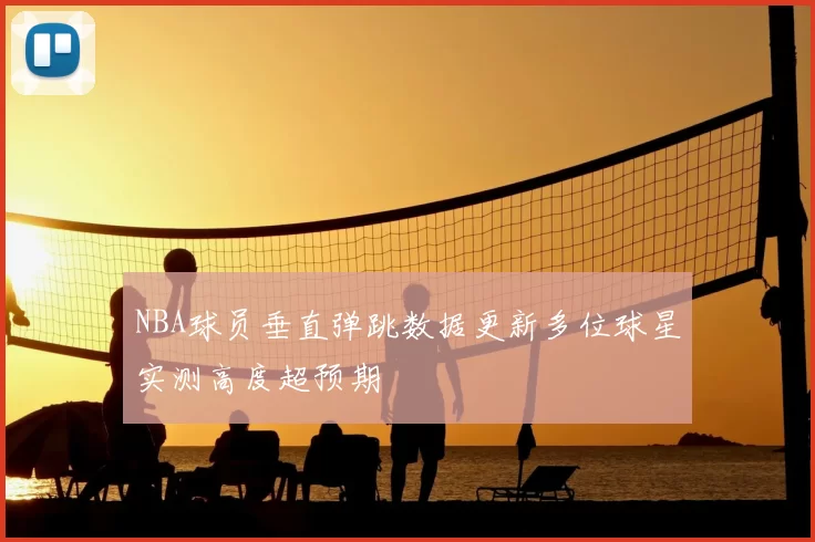 NBA球员垂直弹跳数据更新多位球星实测高度超预期