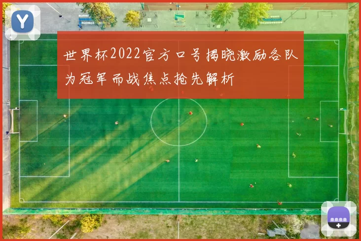 世界杯2022官方口号揭晓激励各队为冠军而战焦点抢先解析