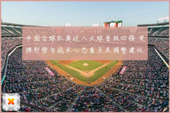 中国台球队奥运八大球晋级四强 奖牌形势与战术心态看点及调整建议