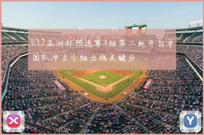 U17亚洲杯预选赛A组第二轮开打中国队冲击小组出线关键分