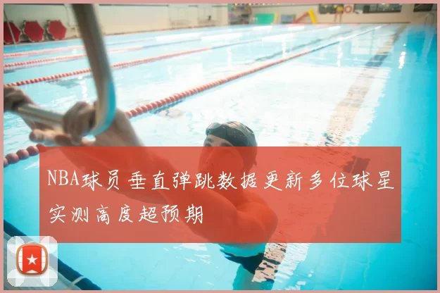 NBA球员垂直弹跳数据更新多位球星实测高度超预期