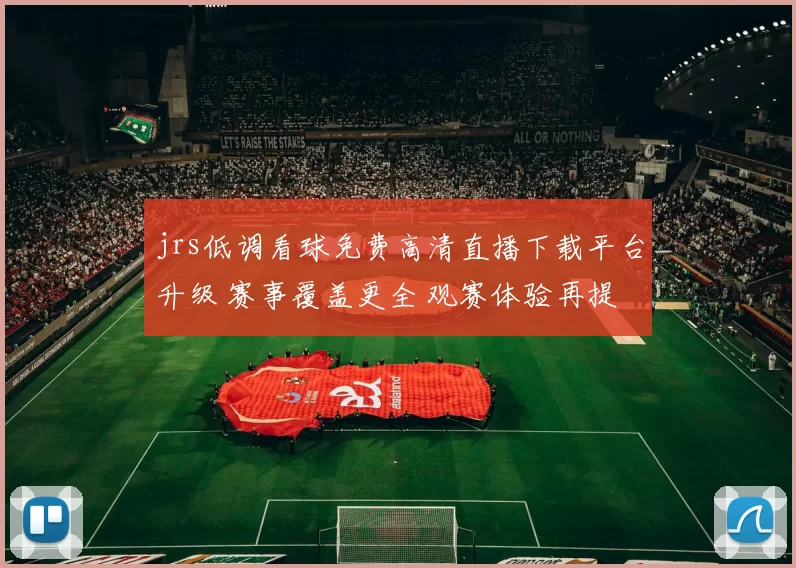 jrs低调看球免费高清直播下载平台升级 赛事覆盖更全 观赛体验再提升