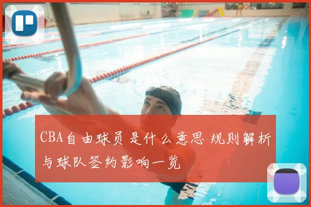 CBA自由球员是什么意思 规则解析与球队签约影响一览