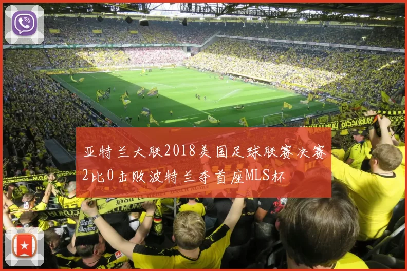 亚特兰大联2018美国足球联赛决赛2比0击败波特兰夺首座MLS杯