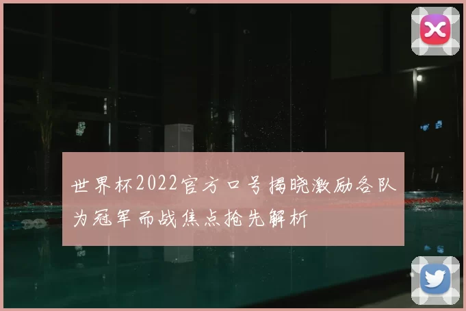 世界杯2022官方口号揭晓激励各队为冠军而战焦点抢先解析