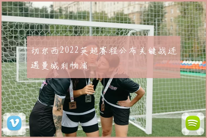 切尔西2022英超赛程公布关键战连遇曼城利物浦