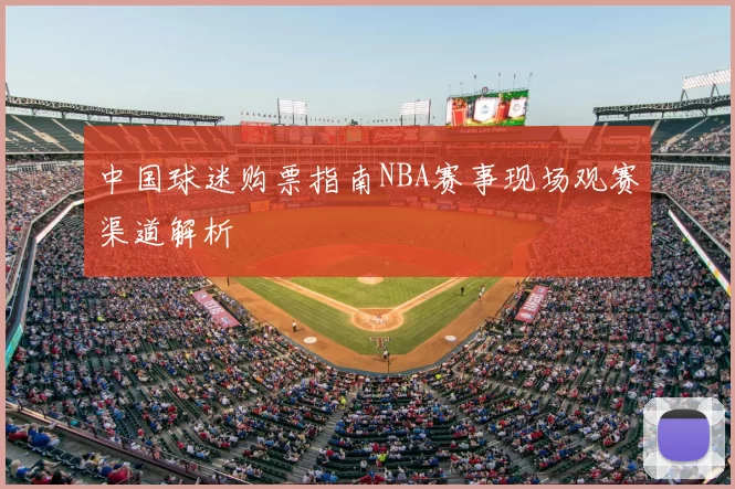 中国球迷购票指南NBA赛事现场观赛渠道解析