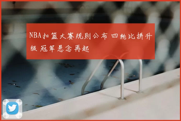 NBA扣篮大赛规则公布 四轮比拼升级 冠军悬念再起