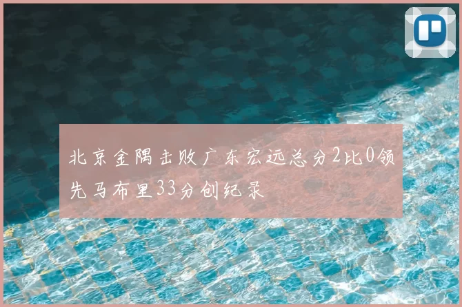 北京金隅击败广东宏远总分2比0领先马布里33分创纪录