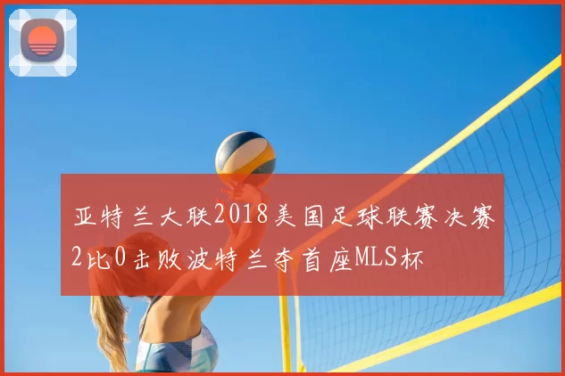 亚特兰大联2018美国足球联赛决赛2比0击败波特兰夺首座MLS杯