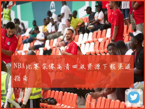 NBA比赛录像高清回放资源下载渠道指南